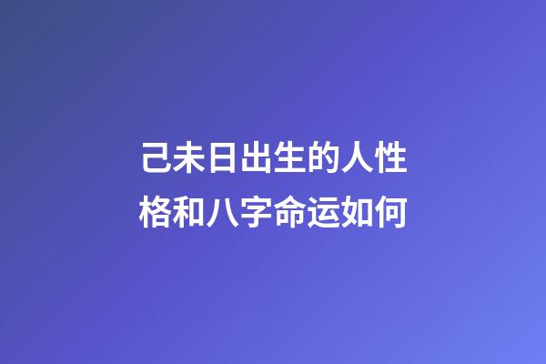 己未日出生的人性格和八字命运如何
