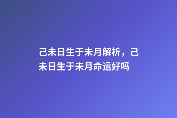己未日生于未月解析，己未日生于未月命运好吗