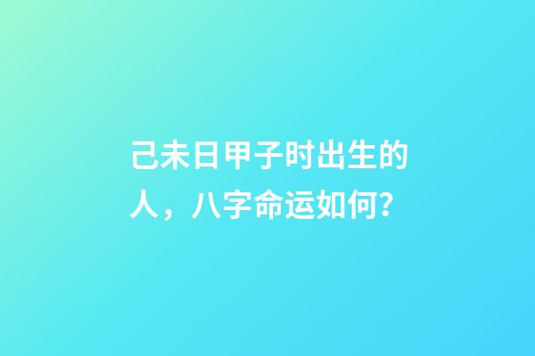 己未日甲子时出生的人，八字命运如何？