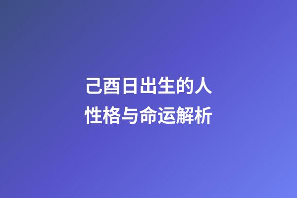 己酉日出生的人性格与命运解析