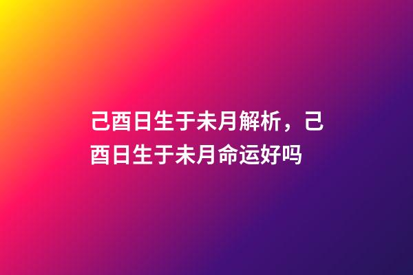 己酉日生于未月解析，己酉日生于未月命运好吗
