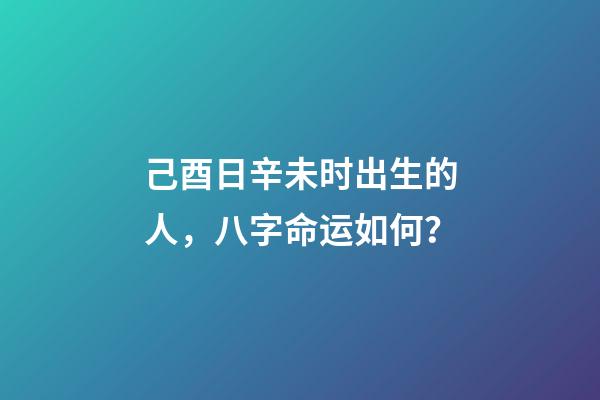 己酉日辛未时出生的人，八字命运如何？