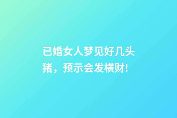 已婚女人梦见好几头猪，预示会发横财!-第1张-观点-玄机派