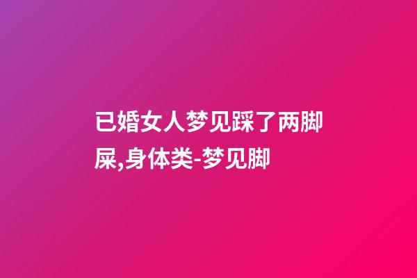已婚女人梦见踩了两脚屎,身体类-梦见脚-第1张-观点-玄机派