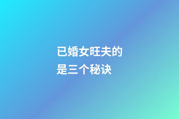 已婚女旺夫的是三个秘诀