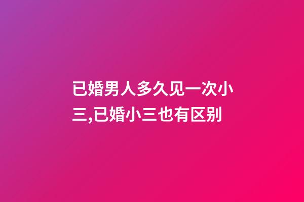 已婚男人多久见一次小三,已婚小三也有区别-第1张-观点-玄机派