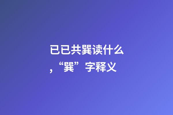 已已共巽读什么,“巽”字释义-第1张-观点-玄机派