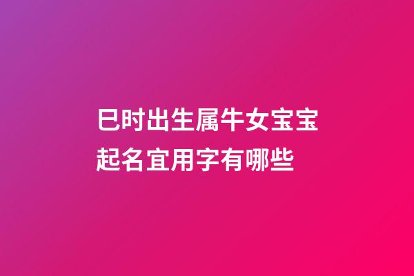 巳时出生属牛女宝宝起名宜用字有哪些