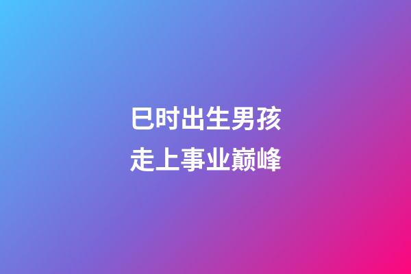 巳时出生男孩走上事业巅峰