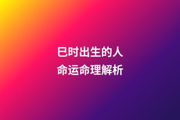巳时出生的人命运命理解析