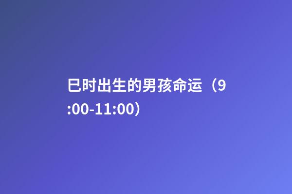 巳时出生的男孩命运（9:00-11:00）