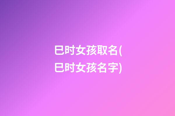 巳时女孩取名(巳时女孩名字)