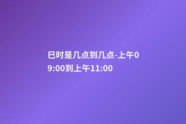 巳时是几点到几点-上午09:00到上午11:00