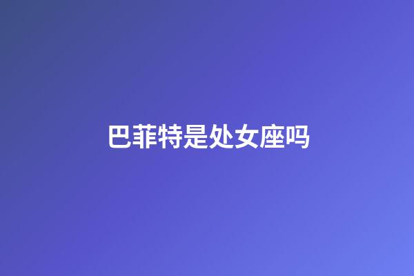 巴菲特是处女座吗