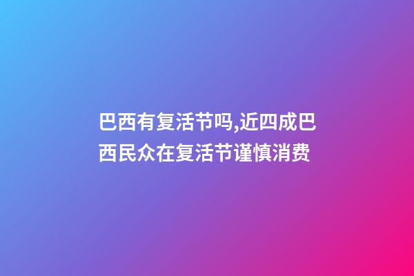 巴西有复活节吗,近四成巴西民众在复活节谨慎消费-第1张-观点-玄机派