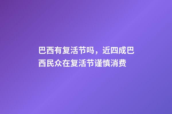 巴西有复活节吗，近四成巴西民众在复活节谨慎消费-第1张-观点-玄机派