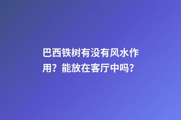 巴西铁树有没有风水作用？能放在客厅中吗？