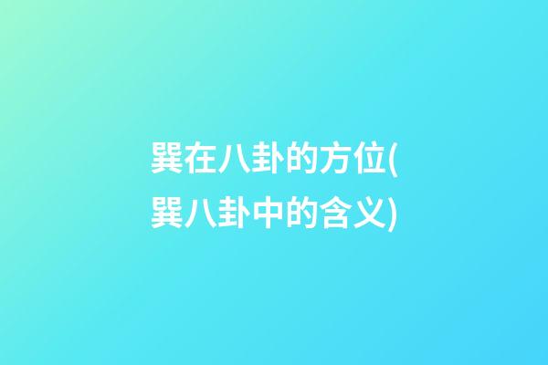 巽在八卦的方位(巽八卦中的含义)