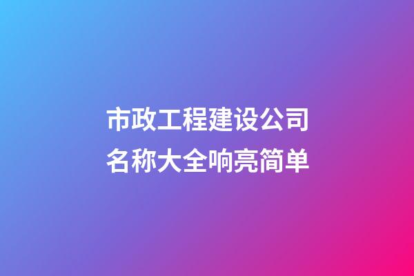 市政工程建设公司名称大全响亮简单-第1张-公司起名-玄机派