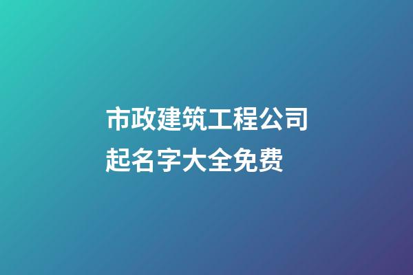 市政建筑工程公司起名字大全免费-第1张-公司起名-玄机派