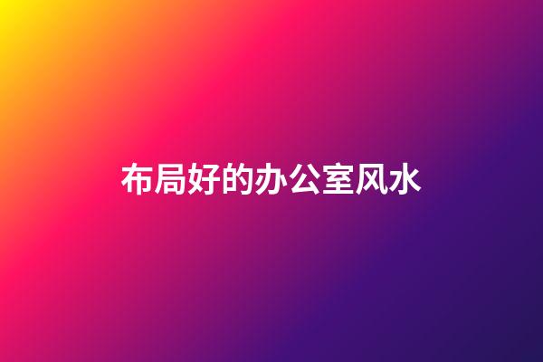 布局好的办公室风水