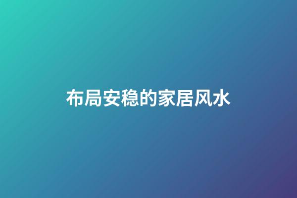 布局安稳的家居风水