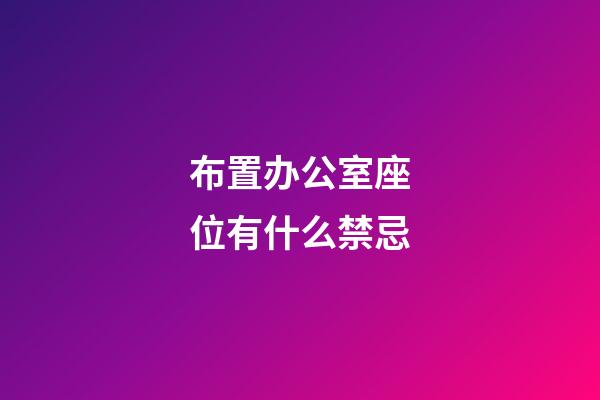 布置办公室座位有什么禁忌?