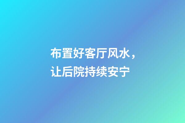 布置好客厅风水，让后院持续安宁