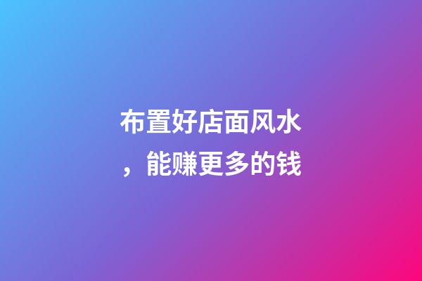 布置好店面风水，能赚更多的钱