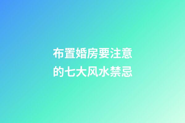 布置婚房要注意的七大风水禁忌