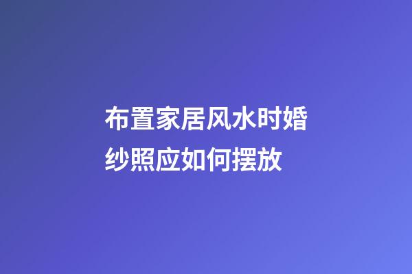 布置家居风水时婚纱照应如何摆放
