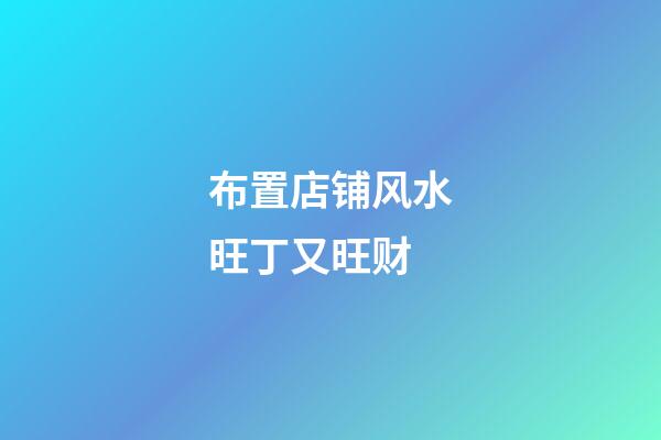 布置店铺风水旺丁又旺财