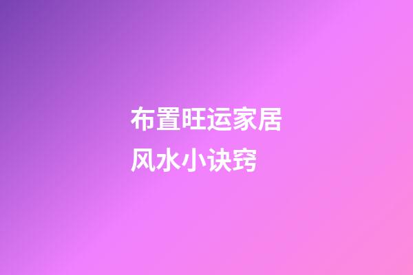 布置旺运家居风水小诀窍