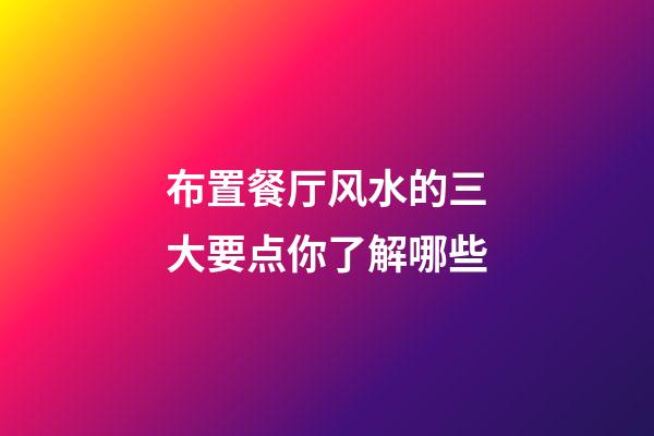 布置餐厅风水的三大要点你了解哪些