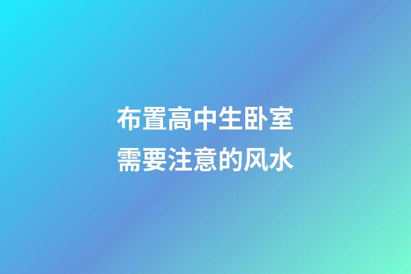 布置高中生卧室需要注意的风水