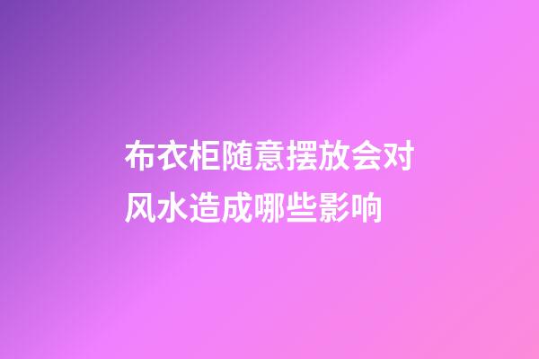 布衣柜随意摆放会对风水造成哪些影响