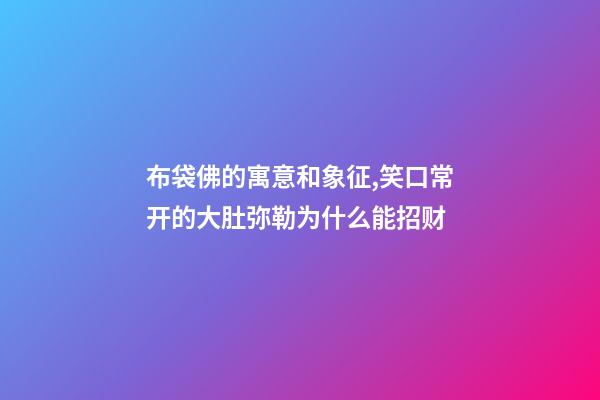 布袋佛的寓意和象征,笑口常开的大肚弥勒为什么能招财-第1张-观点-玄机派