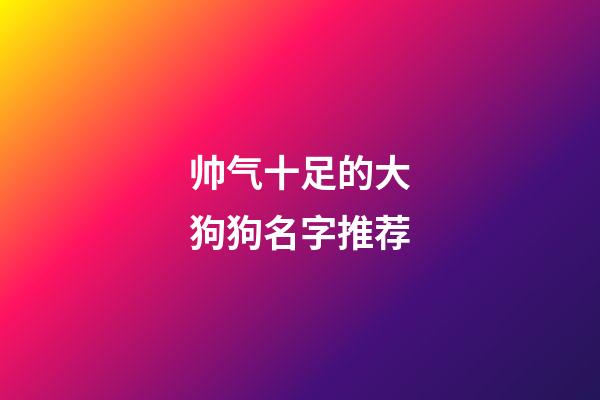帅气十足的大狗狗名字推荐