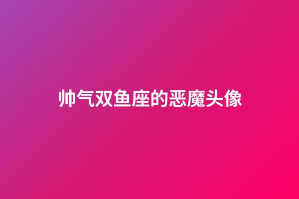 帅气双鱼座的恶魔头像