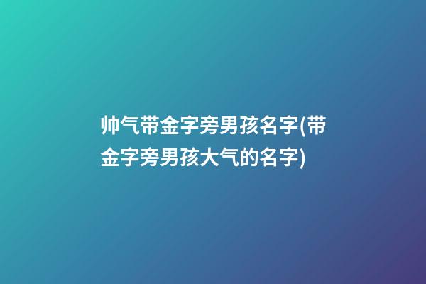 帅气带金字旁男孩名字(带金字旁男孩大气的名字)