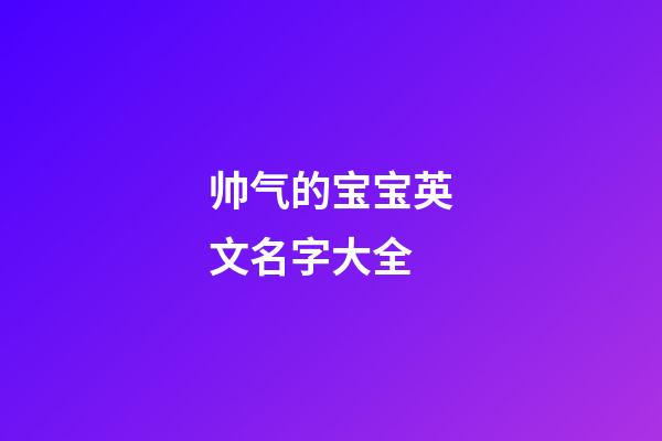 帅气的宝宝英文名字大全