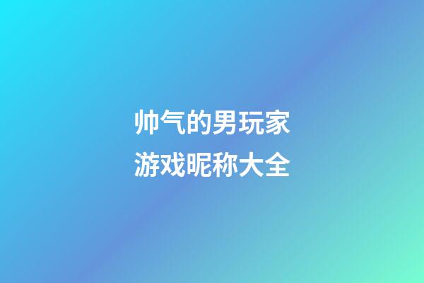 帅气的男玩家游戏昵称大全