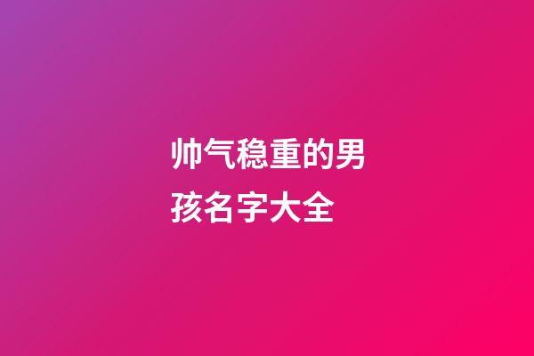 帅气稳重的男孩名字大全