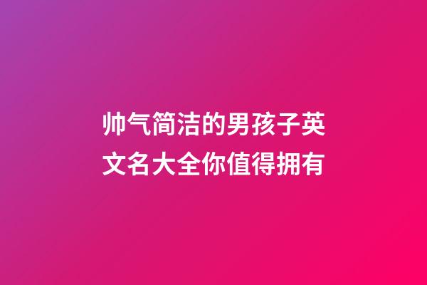 帅气简洁的男孩子英文名大全你值得拥有