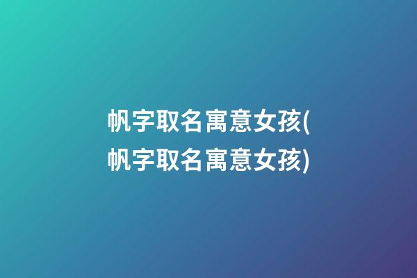 帆字取名寓意女孩(帆字取名寓意女孩)