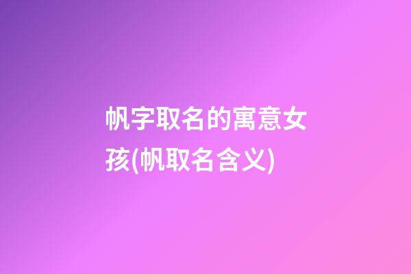 帆字取名的寓意女孩(帆取名含义)