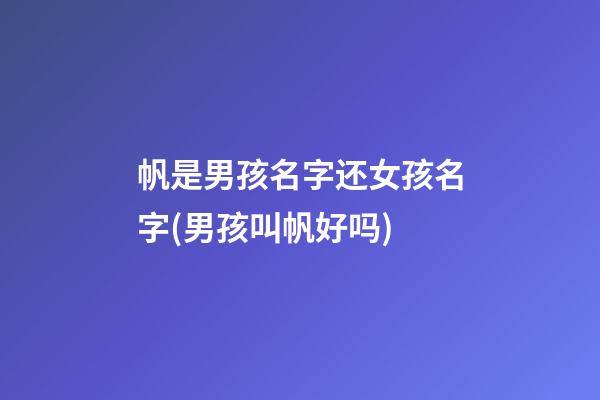 帆是男孩名字还女孩名字(男孩叫帆好吗)