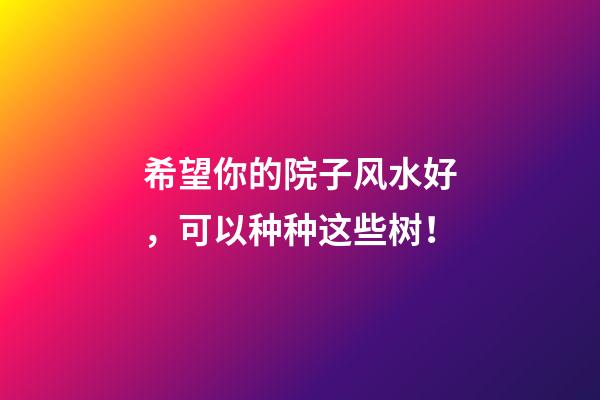 希望你的院子风水好，可以种种这些树！