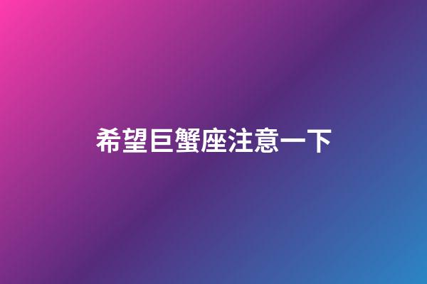 希望巨蟹座注意一下-第1张-星座运势-玄机派