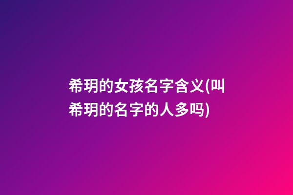 希玥的女孩名字含义(叫希玥的名字的人多吗)